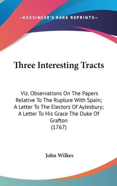 Three Interesting Tracts: Viz. Observations On The Papers Relative To The Rupture With Spain; A Letter To The Electors Of Aylesbury; A Letter To His G, Hardback Book