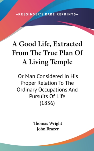 A Good Life, Extracted From The True Plan Of A Living Temple : Or Man Considered In His Proper Relation To The Ordinary Occupations And Pursuits Of Life (1836),  Book