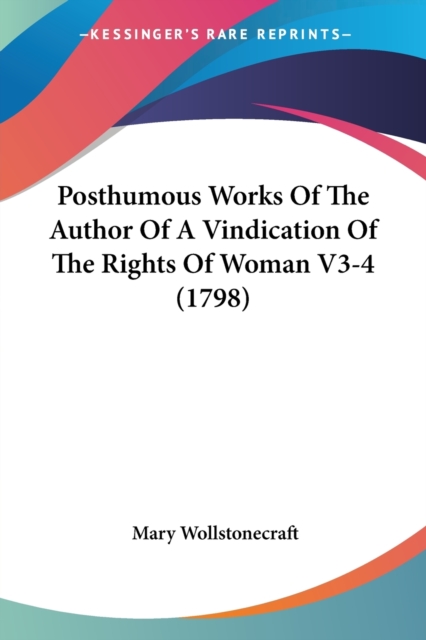 Posthumous Works Of The Author Of A Vindication Of The Rights Of Woman V3-4 (1798), Paperback / softback Book