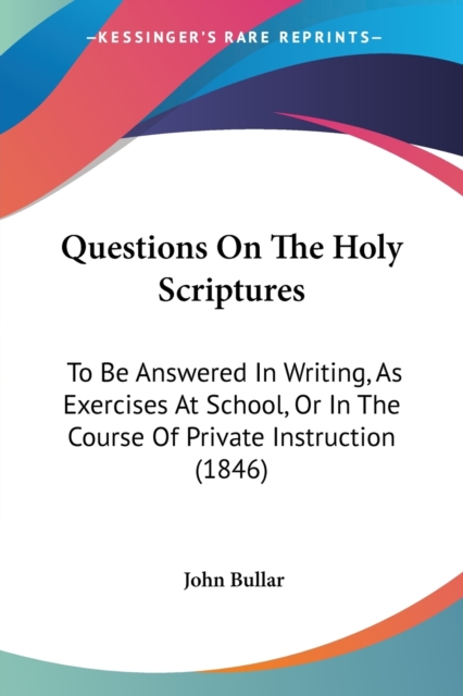 Questions On The Holy Scriptures : To Be Answered In Writing, As Exercises At School, Or In The Course Of Private Instruction (1846), Paperback / softback Book