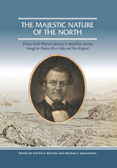 The Majestic Nature of the North : Thomas Kelah Wharton's Journeys in Antebellum America through the Hudson River Valley and New England, Paperback / softback Book