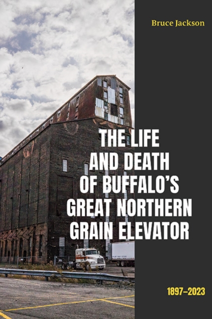 The Life and Death of Buffalo's Great Northern Grain Elevator : 1897-2023, EPUB eBook
