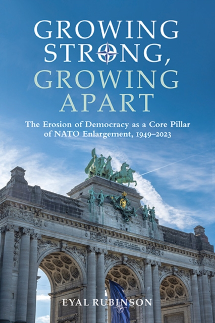 Growing Strong, Growing Apart : The Erosion of Democracy as a Core Pillar of NATO Enlargement, 1949-2023, EPUB eBook