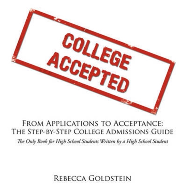 From Applications to Acceptance : The Step-by-Step College Admissions Guide :The Only Book for High School Students Written by a High School Student, Paperback / softback Book