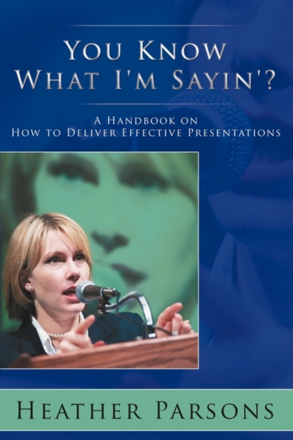 You Know What I'm Sayin'? : A Handbook on How to Deliver Effective Presentations, Paperback / softback Book