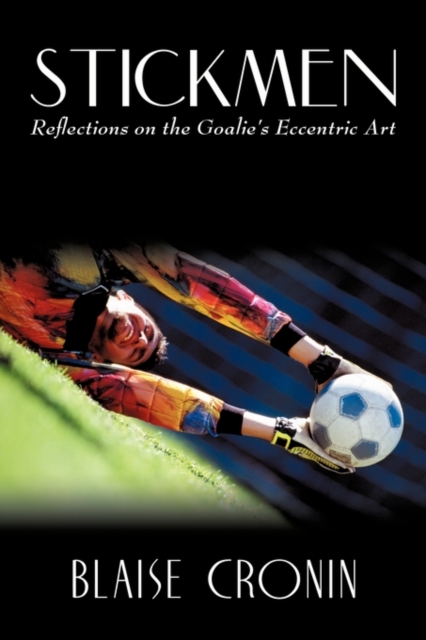Stickmen : Reflections on the Goalie's Eccentric Art, Paperback / softback Book