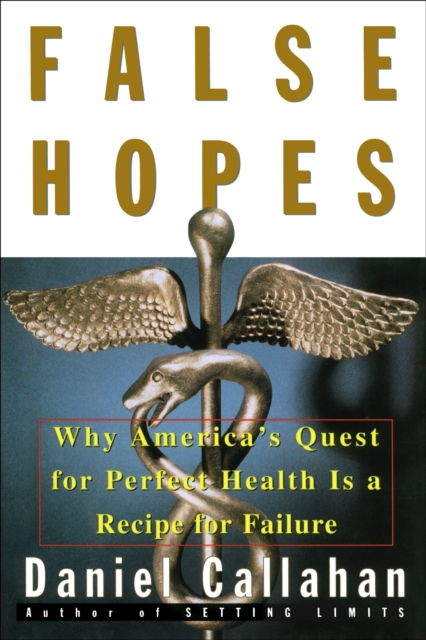False Hopes : Why America's Quest for Perfect Health is a Recipe for Failure, EPUB eBook