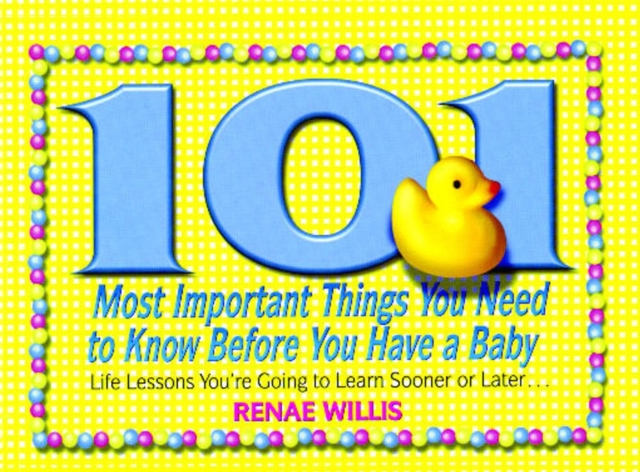 101 Most Important Things You Need to Know Before You Have a Baby : Life Lessons You're Going to Learn Sooner or Later..., EPUB eBook