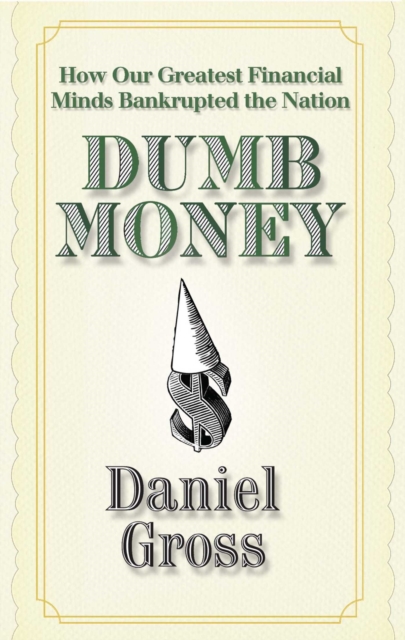 Dumb Money : How Our Greatest Financial Minds Bankrupted the Nation, Paperback / softback Book