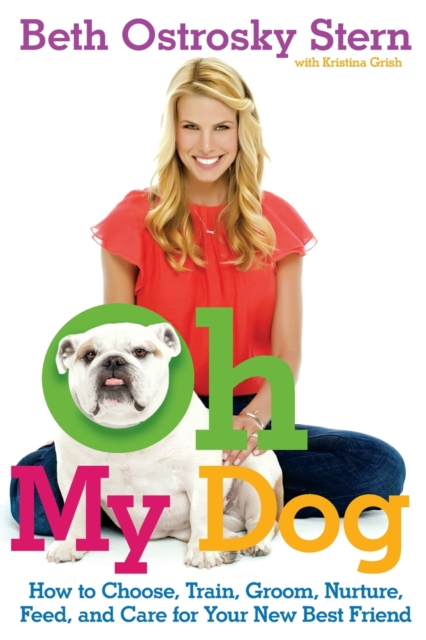 Oh My Dog : How to Choose, Train, Groom, Nurture, Feed, and Care for Your New Best Friend, Paperback / softback Book