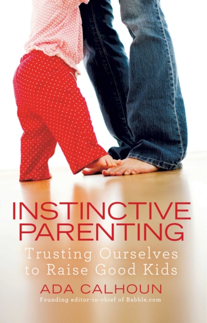 Instinctive Parenting : Trusting Ourselves to Raise Good Kids, EPUB eBook