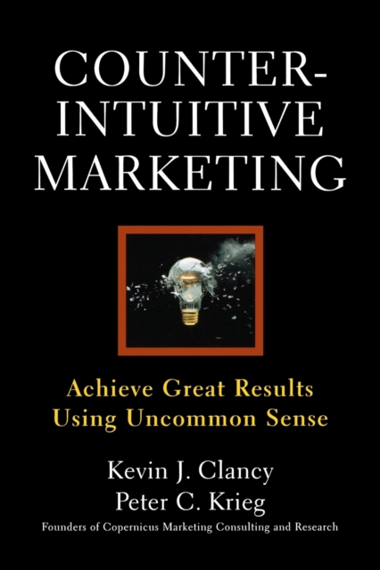 Counterintuitive Marketing : Achieving Great Results Using Common Sense, Paperback / softback Book