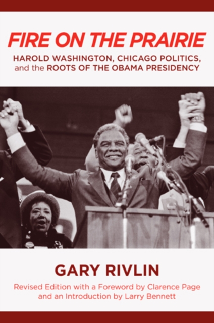 Fire on the Prairie : Harold Washington, Chicago Politics, and the Roots of the Obama Presidency, Hardback Book