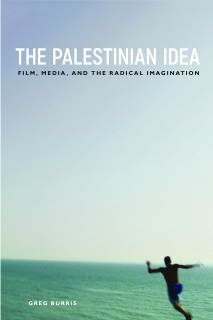 The Palestinian Idea : Film, Media, and the Radical Imagination, PDF eBook