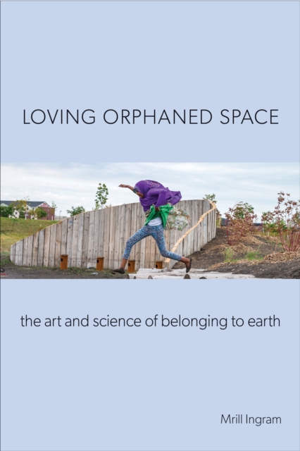 Loving Orphaned Space : The Art and Science of Belonging to Earth, PDF eBook