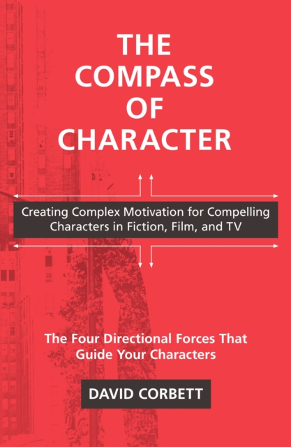 The Compass of Character : Creating Complex Motivation for Compelling Characters in Fiction, Film, and TV, Paperback / softback Book