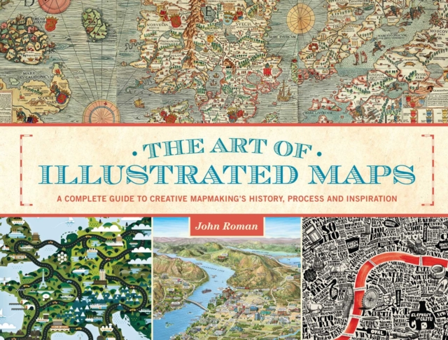 The Art of Illustrated Maps : A Complete Guide to Creative Mapmaking's History, Process and Inspiration, EPUB eBook