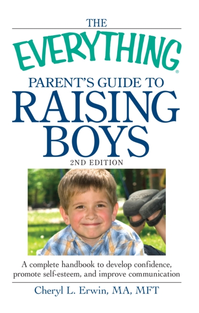 The Everything Parent's Guide to Raising Boys : A complete handbook to develop confidence, promote self-esteem, and improve communication, Paperback / softback Book