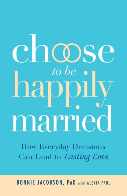 Choose to be Happily Married : How Everyday Decisions Can Lead to Lasting Love, EPUB eBook
