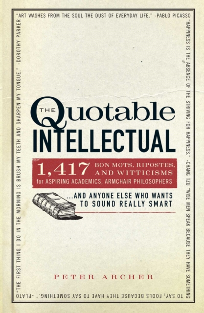 The Quotable Intellectual : 1,417 Bon Mots, Ripostes, and Witticisms for Aspiring Academics, Armchair Philosophers...And Anyone Else Who Wants to Sound Really Smart, EPUB eBook