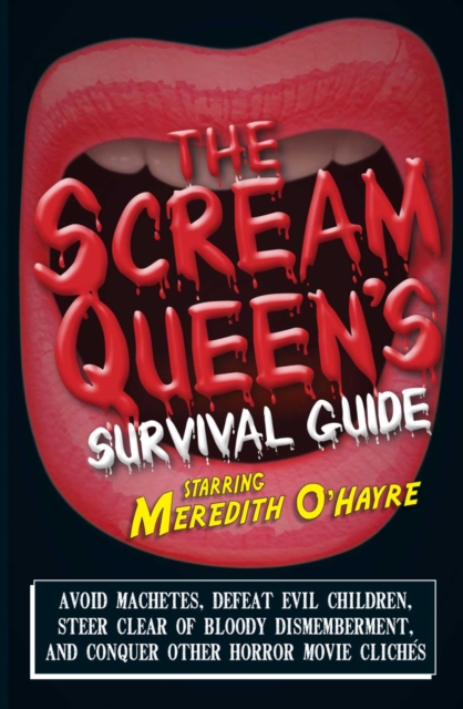 The Scream Queen's Survival Guide : Avoid machetes, defeat evil children, steer clear of bloody dismemberment, and conquer other horror movie clichTs, EPUB eBook