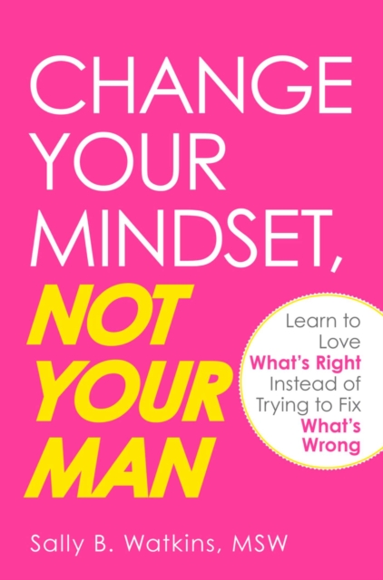 Change Your Mindset, Not Your Man : Learn to Love What's Right Instead of Trying to Fix What's Wrong, EPUB eBook