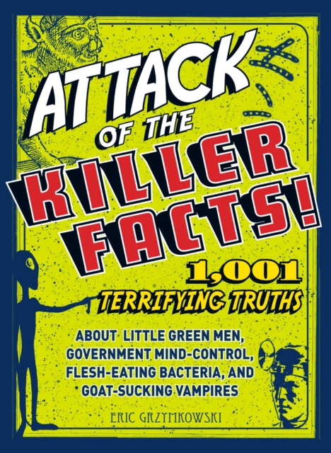 Attack of the Killer Facts! : 1,001 Terrifying Truths about the Little Green Men, Government Mind-Control, Flesh-Eating Bacteria, and Goat-Sucking Vampires, EPUB eBook