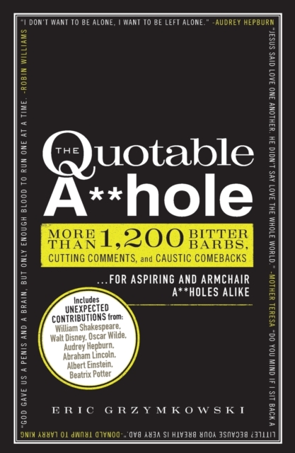 The Quotable A**hole : More than 1,200 Bitter Barbs, Cutting Comments, and Caustic Comebacks for Aspiring and Armchair A**holes Alike, Paperback / softback Book