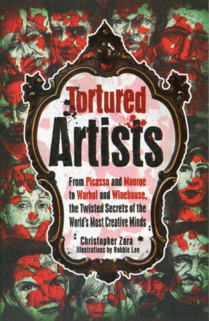 Tortured Artists : From Picasso and Monroe to Warhol and Winehouse, the Twisted Secrets of the World's Most Creative Minds, Paperback / softback Book