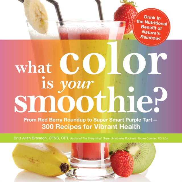 What Color is Your Smoothie? : From Red Berry Roundup to Super Smart Purple Tart--300 Recipes for Vibrant Health, Paperback / softback Book