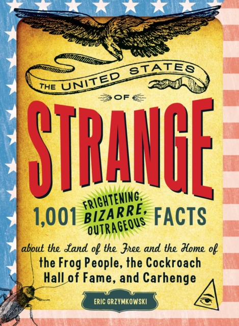The United States of Strange : 1,001 Frightening, Bizarre, Outrageous Facts About the Land of the Free and the Home of the Frog People, the Cockroach Hall of Fame, and Carhenge, EPUB eBook