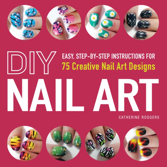 DIY Nail Art : Easy, Step-by-Step Instructions for 75 Creative Nail Art Designs, Paperback / softback Book