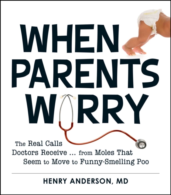 When Parents Worry : The Real Calls Doctors Receive...from Moles That Seem to Move to Funny-Smelling Poo, EPUB eBook