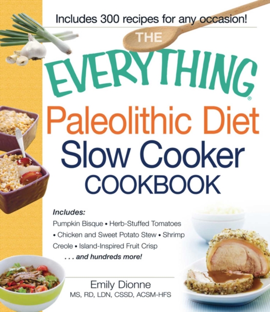 The Everything Paleolithic Diet Slow Cooker Cookbook : Includes Pumpkin Bisque, Herb-Stuffed Tomatoes, Chicken and Sweet Potato Stew, Shrimp Creole, Island-Inspired Fruit Crisp and hundreds more!, EPUB eBook