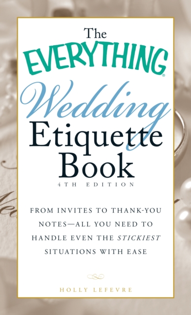 The Everything Wedding Etiquette Book : From Invites to Thank-you Notes - All You Need to Handle Even the Stickiest Situations with Ease, Paperback / softback Book