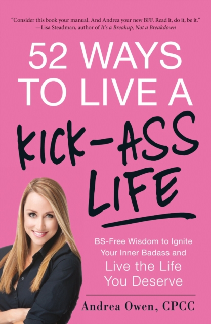 52 Ways to Live a Kick-Ass Life : BS-Free Wisdom to Ignite Your Inner Badass and Live the Life You Deserve, Paperback / softback Book