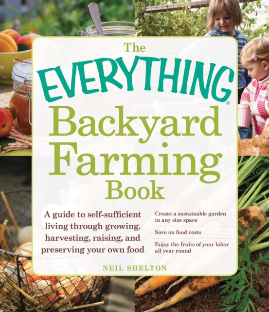 The Everything Backyard Farming Book : A Guide to Self-Sufficient Living Through Growing, Harvesting, Raising, and Preserving Your Own Food, Paperback / softback Book