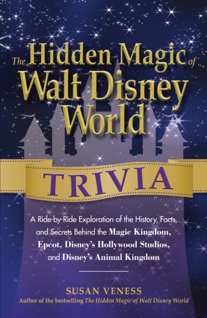 The Hidden Magic of Walt Disney World Trivia : A Ride-by-Ride Exploration of the History, Facts, and Secrets Behind the Magic Kingdom, Epcot, Disney's Hollywood Studios, and Disney's Animal Kingdom, Paperback / softback Book