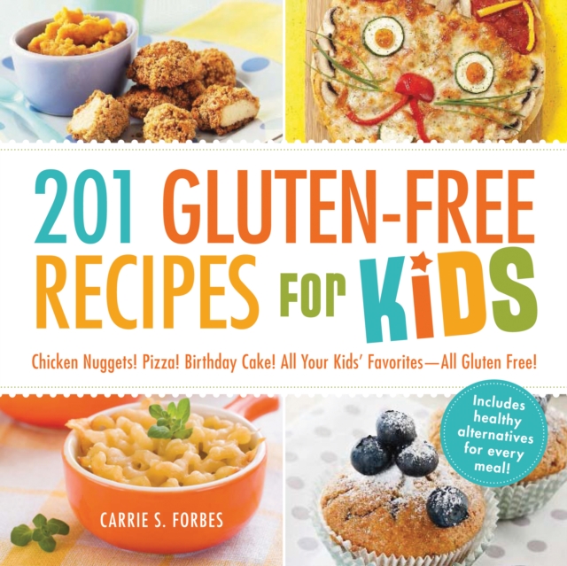 201 Gluten-Free Recipes for Kids : Chicken Nuggets! Pizza! Birthday Cake! All Your Kids' Favorites - All Gluten-Free!, Paperback / softback Book