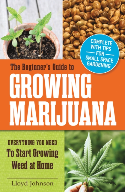 The Beginner's Guide to Growing Marijuana : Everything You Need to Start Growing Weed at Home, Paperback / softback Book