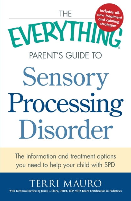 The Everything Parent's Guide To Sensory Processing Disorder : The Information and Treatment Options You Need to Help Your Child with SPD, Paperback / softback Book