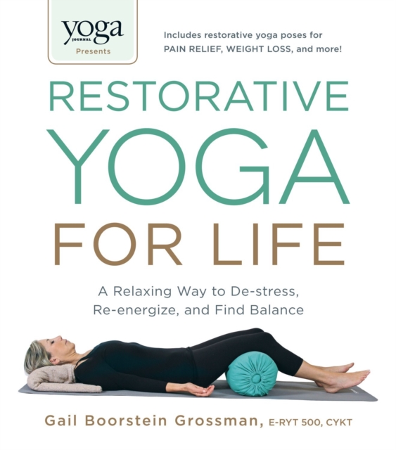 Yoga Journal Presents Restorative Yoga for Life : A Relaxing Way to De-stress, Re-energize, and Find Balance, Paperback / softback Book