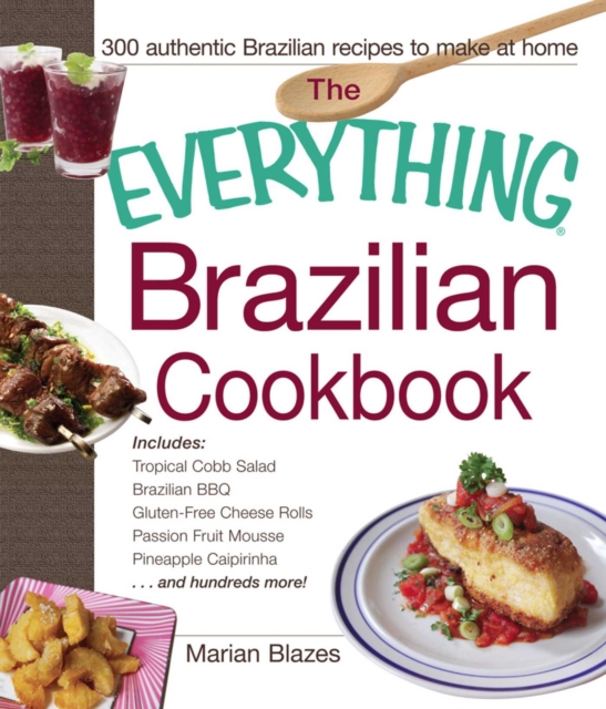 The Everything Brazilian Cookbook : Includes Tropical Cobb Salad, Brazilian BBQ, Gluten-Free Cheese Rolls, Passion Fruit Mousse, Pineapple Caipirinha...and Hundreds More!, EPUB eBook