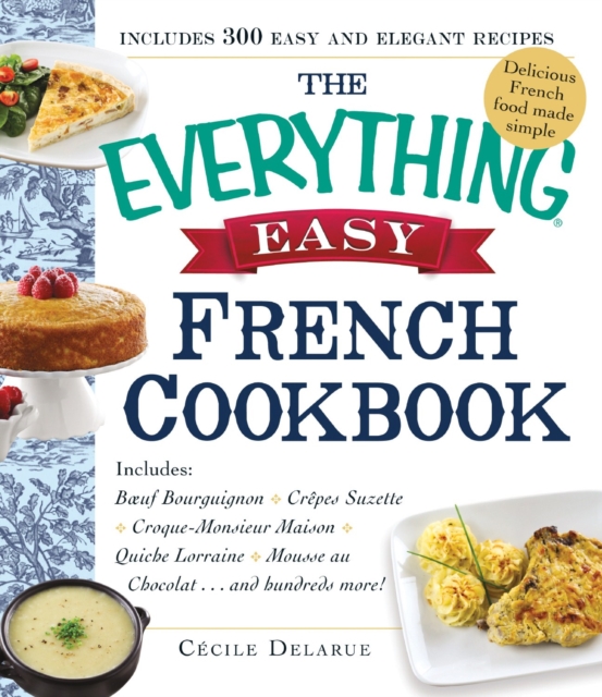 The Everything Easy French Cookbook : Includes Boeuf Bourguignon, Crepes Suzette, Croque-Monsieur Maison, Quiche Lorraine, Mousse au Chocolat...and Hundreds More!, Paperback / softback Book