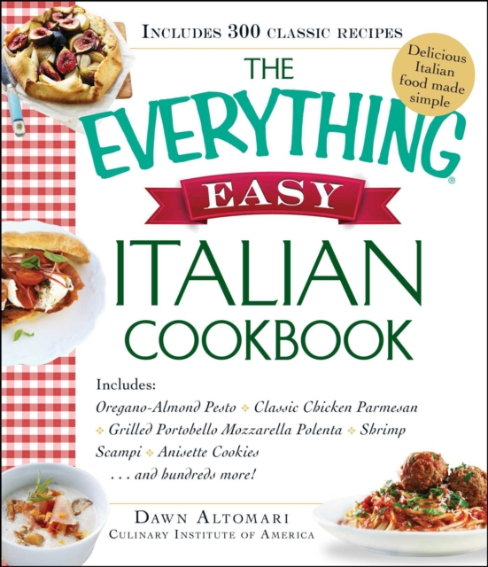 The Everything Easy Italian Cookbook : Includes Oregano-Almond Pesto, Classic Chicken Parmesan, Grilled Portobello Mozzarella Polenta, Shrimp Scampi, Anisette Cookies...and Hundreds More!, EPUB eBook
