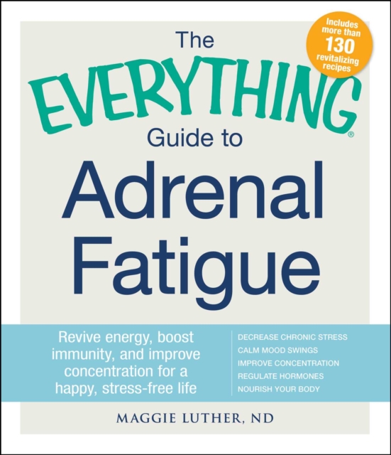 The Everything Guide to Adrenal Fatigue : Revive Energy, Boost Immunity, and Improve Concentration for a Happy, Stress-free Life, EPUB eBook