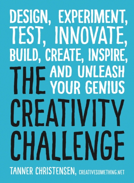 The Creativity Challenge : Design, Experiment, Test, Innovate, Build, Create, Inspire, and Unleash Your Genius, Paperback / softback Book