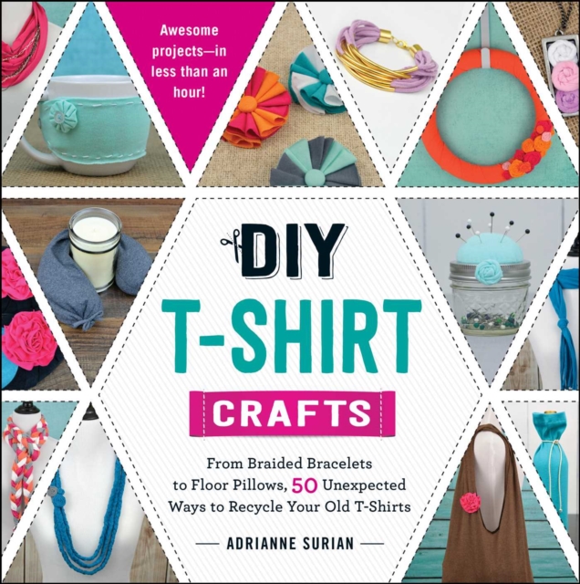 DIY T-Shirt Crafts : From Braided Bracelets to Floor Pillows, 50 Unexpected Ways to Recycle Your Old T-Shirts, EPUB eBook