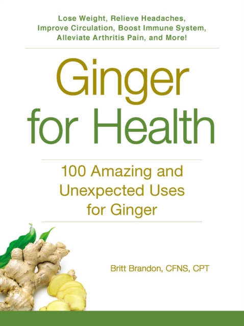 Ginger For Health : 100 Amazing and Unexpected Uses for Ginger, EPUB eBook