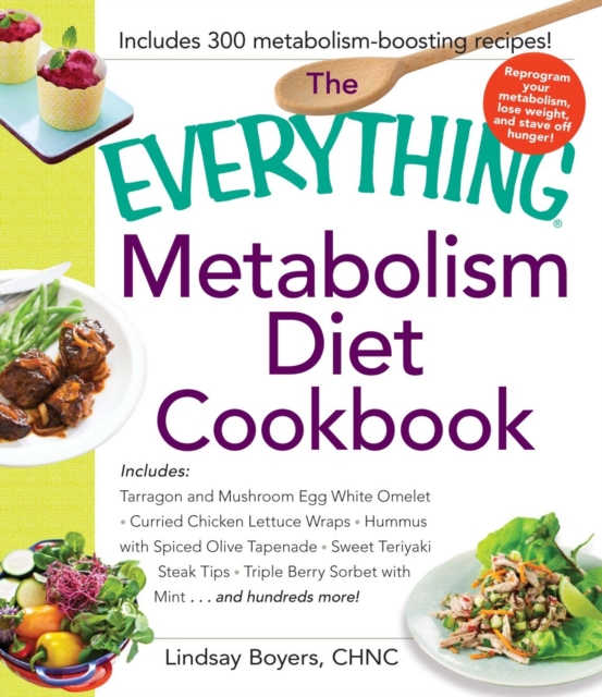 The Everything Metabolism Diet Cookbook : Includes Vegetable-Packed Scrambled Eggs, Spicy Lentil Wraps, Lemon Spinach Artichoke Dip, Stuffed Filet Mignon, Ginger Mango Sorbet, and Hundreds More!, Paperback / softback Book